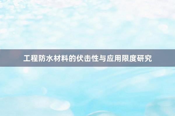 工程防水材料的伏击性与应用限度研究