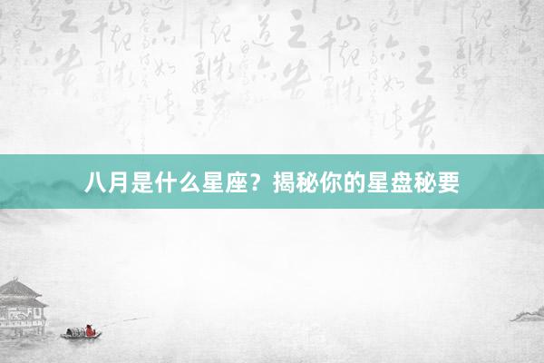 八月是什么星座？揭秘你的星盘秘要