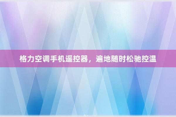 格力空调手机遥控器，遍地随时松驰控温
