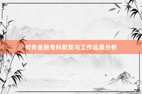 财务金融专科默契与工作远景分析