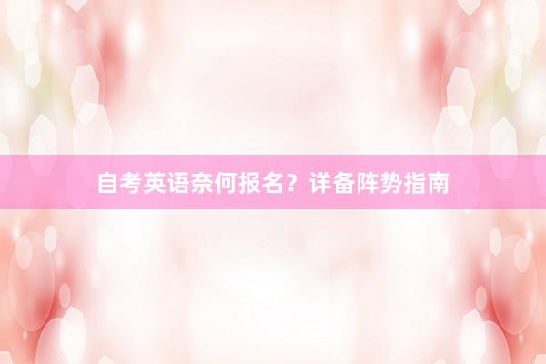 自考英语奈何报名？详备阵势指南
