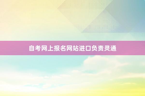 自考网上报名网站进口负责灵通