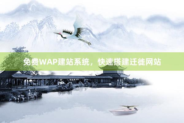 免费WAP建站系统，快速搭建迁徙网站