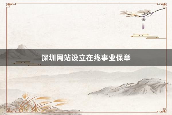 深圳网站设立在线事业保举