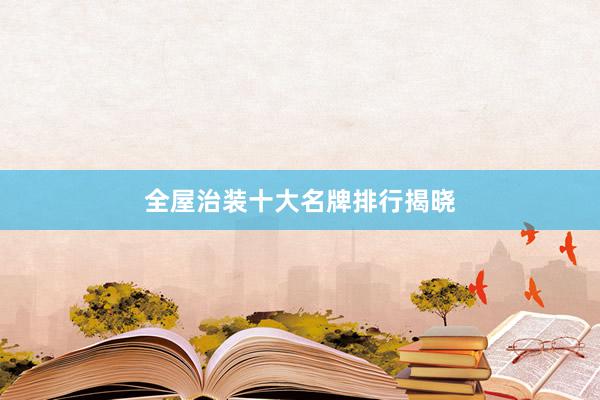 全屋治装十大名牌排行揭晓