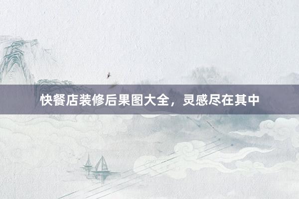 快餐店装修后果图大全，灵感尽在其中