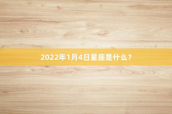2022年1月4日星座是什么？