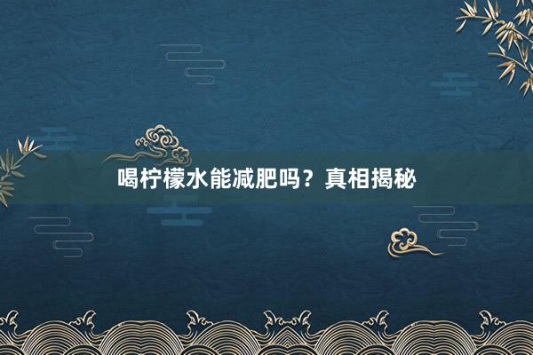 喝柠檬水能减肥吗？真相揭秘